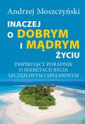 Inaczej o dobrym i mądrym życiu. Inspirujący poradnik o sekretach bycia szczęśliwym i spełnionym - ebook