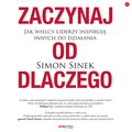 Zaczynaj od DLACZEGO. Jak wielcy liderzy inspirują innych do działania - audiobook