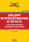 Urlopy wypoczynkowe w 2018 r. - ustalanie wymiaru, udzielenia i rozliczanie - ebook