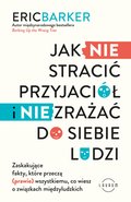 Jak NIE stracić przyjaciół i NIE zrażać do siebie ludzi. Zaskakujące fakty, które przeczą (prawie) wszystkiemu, co wiesz o związkach międzyludzkich - ebook