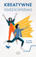 Kreatywne rodzicielstwo. Jak wychować nieszablonowo myślące, samodzielne i przedsiębiorcze dziecko - ebook