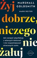 Żyj dobrze, niczego nie żałuj. Jak radzić sobie z poczuciem żalu, nie rozpamiętywać i czerpać satysfakcję z własnych dokonań - ebook