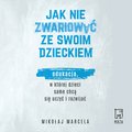 Jak nie zwariować ze swoim dzieckiem. Edukacja, w której dzieci same chcą się uczyć i rozwijać  - audiobook