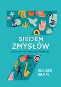 Siedem zmysłów. Jak je zrozumieć i wykorzystać, by lepiej żyć - ebook