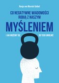 Co negatywne wiadomości robią z naszym myśleniem i jak możemy się od tego uwolnić - ebook