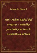 Ach! Jakim Kubuś był artystą! : maleńka powiastka w trzech niewielkich aktach - ebook