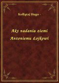 Akt nadania ziemi Antoniemu Łojkowi - ebook