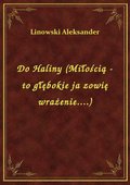 Do Haliny (Miłością - to głębokie ja zowię wrażenie....) - ebook