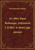 Do JMci Pana Bedeniego, Sekretarza J.K.Mci, w dzień jego imienin - ebook