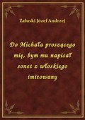 Do Michała proszącego mię, bym mu napisał sonet z włoskiego imitowany - ebook