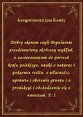 Dobry ekonom czyli Popularnie przedstawiony skrócony wykład, z zastosowaniem do potrzeb kraju polskiego, nauki o naturze i pokarmie roślin, o własności, uprawie i obsiewie gruntu i o produkcyi i obchodzeniu się z nawozem. T. 1 - ebook