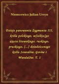 Dzieje panowania Zygmunta III, króla polskiego, w[ielkie]go xięcia litewskiego, ruskiego, pruskiego, [...] dziedzicznego króla Szwedów, Gotów i Wandalów. T. 1 - ebook