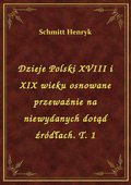 Dzieje Polski XVIII i XIX wieku osnowane przeważnie na niewydanych dotąd źródłach. T. 1 - ebook