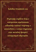 Fryderyka Szyllera listy o estetycznem wychowaniu człowieka tudzież rozprawy o wzniosłości, o sztuce tragicznej oraz moralnej korzyści estetycznych obyczajów. - ebook