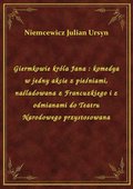 Giermkowie króla Jana : komedya w jedny akcie z pieśniami, naśladowana z Francuzkiego i z odmianami do Teatru Narodowego przystosowana - ebook