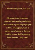 Historya barzo ucieszna z francuskiego języka przełożona młodzianom i pannom przystojnej miłości hołdującym gwoli a zacnej jednej damie w Koronie Polskiej za sam hołd i powinny honor oddana : roku 1665 - ebook