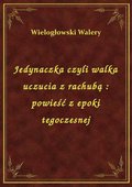 Jedynaczka czyli walka uczucia z rachubą : powieść z epoki tegoczesnej - ebook