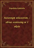 Jesiennym wieczorem. : obraz sceniczny w 1 akcie - ebook