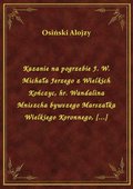 Kazanie na pogrzebie J. W. Michała Jerzego z Wielkich Kończyc, hr. Wandalina Mniszcha bywszego Marszałka Wielkiego Koronnego, [...] - ebook