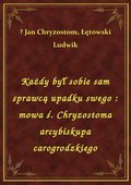 Każdy był sobie sam sprawcą upadku swego: mowa ś. Chryzostoma arcybiskupa carogrodzkiego - ebook