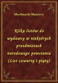 Kilka listów do wydawcy w niektórych przedmiotach narodowego powstania (List czwarty i piąty) - ebook