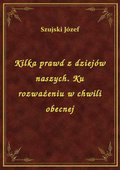 Kilka prawd z dziejów naszych. Ku rozważeniu w chwili obecnej - ebook