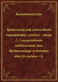 Kochanowski jako twórca Pieśni świętojańskiej o Sobótce : odczyt [...] na posiedzeniu jubileuszowem Jana Kochanowskiego w Poznaniu dnia 24 czerwca r. b. - ebook