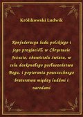 Konfederacya ludu polskiego i jego przyjaciół, w Chrystusie Jezusie, zbawicielu świata, w celu doskonałego posłuszeństwa Bogu, i popierania powszechnego braterstwa między ludźmi i narodami - ebook