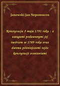 Konstytucja 3 maja 1791 roku : z uwagami podawanymi jej twórcom w 1789 roku oraz dwoma póżniejszemi tejże konstytucji ocenieniami - ebook