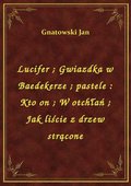 Lucifer. Gwiazdka w Baedekerze. pastele : Kto on. W otchłań. Jak liście z drzew strącone - ebook