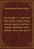 Lud ukraiński. T. 2 : jego pieśni, bajki, podania, klehdy, zbobony, obrzędy, zwyczaje, przysłowia, zagadki, zamawiania, sekreta lekarskie, ubiory, tańce, gry itd. - ebook