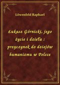 Łukasz Górnicki, jego życie i dzieła : przyczynek do dziejów humanizmu w Polsce - ebook