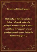 Materjały do historji sztuki w Polsce : słownik malarzów polskich, tudzież obcych w Polsce osiadłych, lub czasowo w niej przebywających, przez Edwarda Rastawieckiego [...] - ebook