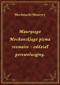 Maurycego Mochanckiego pisma rozmaite : oddział porewolucyjny. - ebook