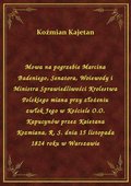 Mowa na pogrzebie Marcina Badeniego, Senatora, Woiewody i Ministra Sprawiedliwości Krolestwa Polskiego miana przy złożeniu zwłok Jego w Kościele O.O. Kapucynów przez Kaietana Kozmiana, R. S. dnia 15 listopada 1824 roku w Warszawie - ebook