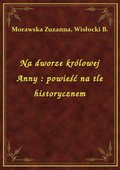 Na dworze królowej Anny : powieść na tle historycznem - ebook