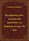 Na kompanią franc-masonów dla kawalerów i na kompanią de mops dla dam - ebook