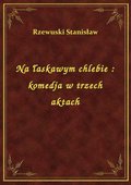 Na łaskawym chlebie : komedja w trzech aktach - ebook