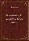 Na rozdrożu : T. 1 powieść w dwuch tomach. - ebook