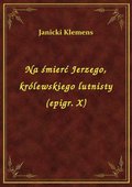 Na śmierć Jerzego, królewskiego lutnisty (epigr. X) - ebook