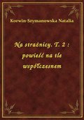 Na strażnicy. T. 2 : powieść na tle współczesnem - ebook