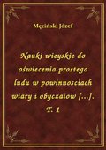 Nauki wieyskie do oświecenia prostego ludu w powinnosciach wiary i obyczaiow [...]. T. 1 - ebook