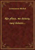 Nie płacz, me dziecię, twej boleści... - ebook