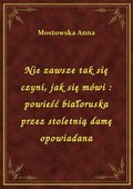 Nie zawsze tak się czyni, jak się mówi : powieść białoruska przez stoletnią damę opowiadana - ebook