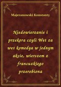 Niedowierzanie i przekora czyli Wet za wet komedya w jednym akcie, wierszem z francuzkiego przerobiona - ebook