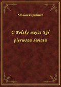 O Polsko moja! Tyś pierwsza światu - ebook