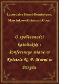 O społeczności katolickiéj : konferencye miane w Kościele N. P. Maryi w Paryżu - ebook