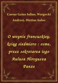 O woynie francuskiey, ksiąg siedmioro : osme, przez sekretarza iego Aulusa Hircyusza Panze - ebook