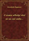 O ziemio włoska! dziś mi nie żal ciebie... - ebook