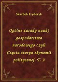 Ogólne zasady nauki gospodarstwa narodowego czyli Czysta teorya ekonomii politycznej. T. 2 - ebook